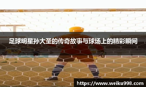 足球明星孙大圣的传奇故事与球场上的精彩瞬间