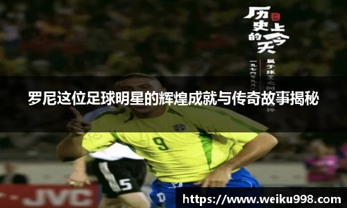 罗尼这位足球明星的辉煌成就与传奇故事揭秘